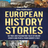 European_History_Stories__50_True_and_Fascinating_Tales_of_Major_Events_and_People_From_Europe_s